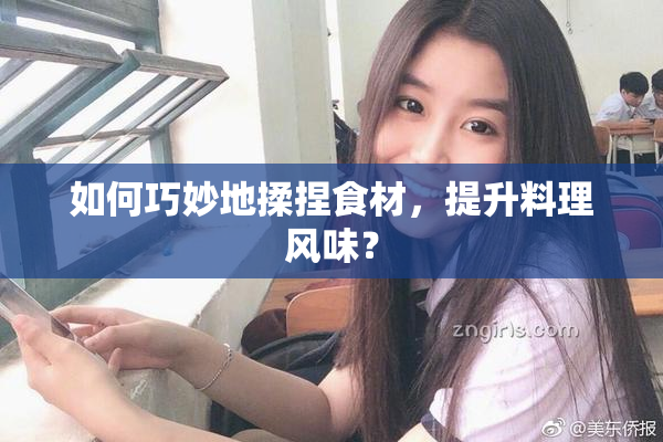 如何巧妙地揉捏食材，提升料理风味？