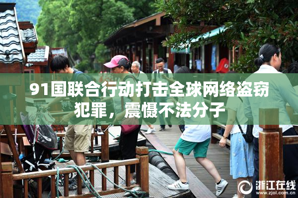 91国联合行动打击全球网络盗窃犯罪，震慑不法分子