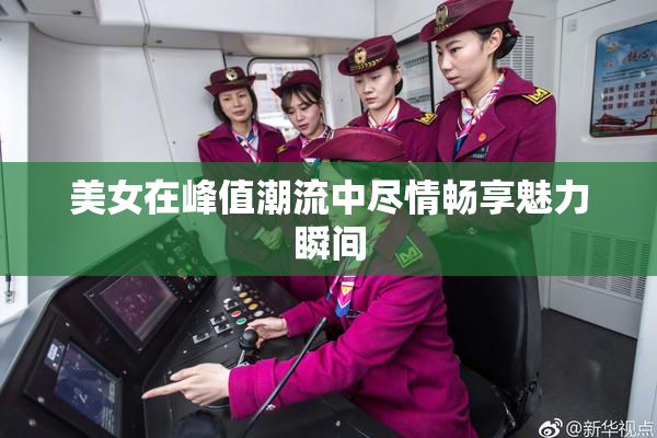 美女在峰值潮流中尽情畅享魅力瞬间