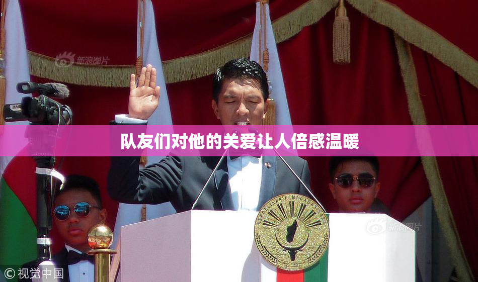 队友们对他的关爱让人倍感温暖