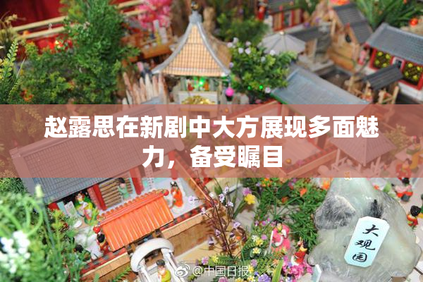 赵露思在新剧中大方展现多面魅力，备受瞩目