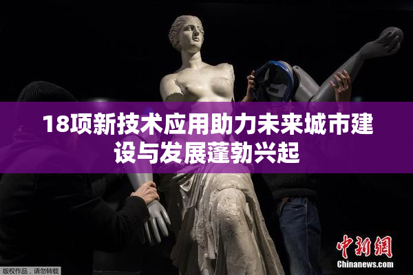 18项新技术应用助力未来城市建设与发展蓬勃兴起