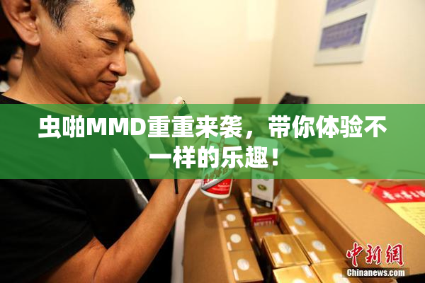 虫啪MMD重重来袭，带你体验不一样的乐趣！