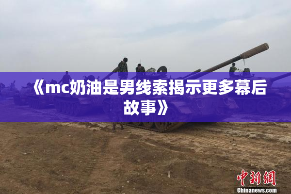 《mc奶油是男线索揭示更多幕后故事》