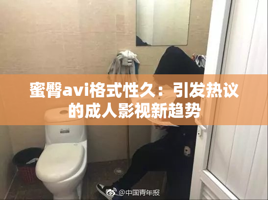 蜜臀avi格式性久：引发热议的成人影视新趋势