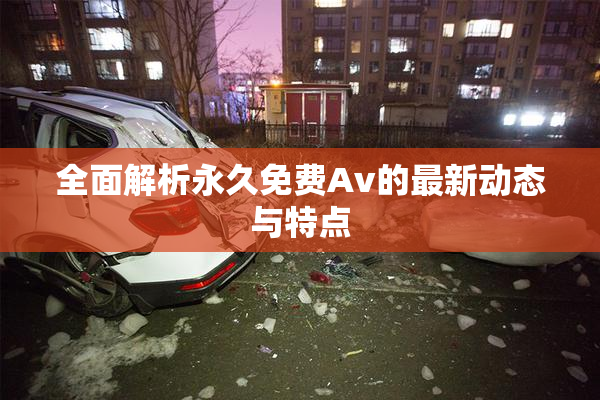 全面解析永久免费Av的最新动态与特点