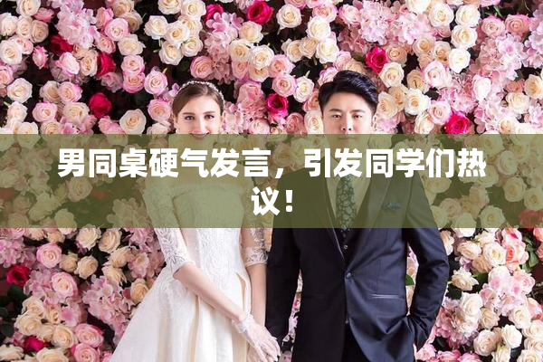 男同桌硬气发言，引发同学们热议！