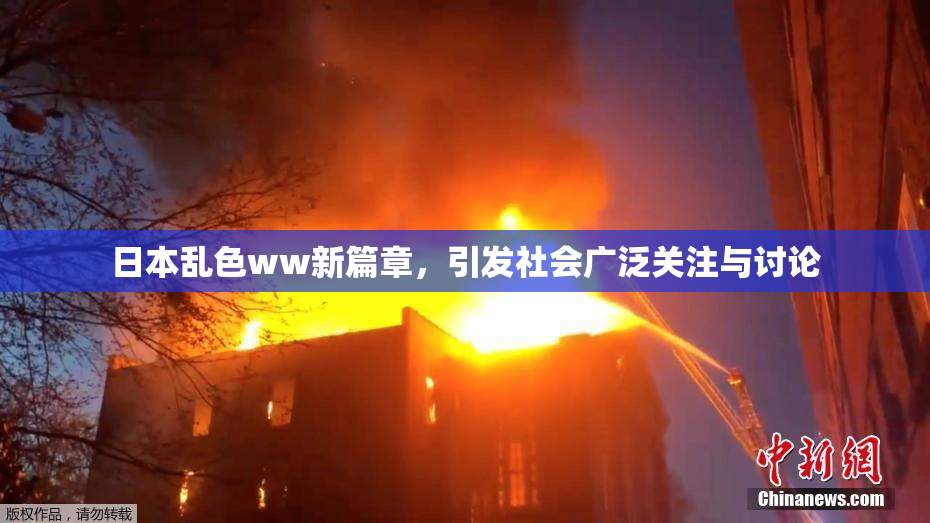 日本乱色ww新篇章，引发社会广泛关注与讨论
