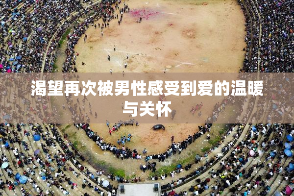 渴望再次被男性感受到爱的温暖与关怀