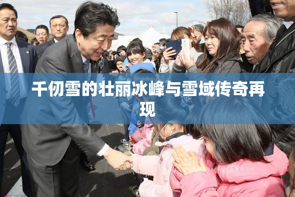 千仞雪的壮丽冰峰与雪域传奇再现