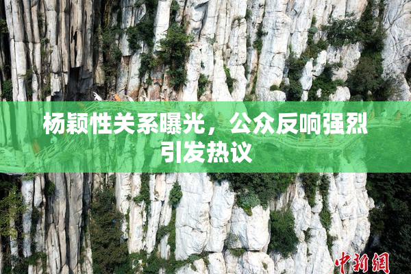 杨颖性关系曝光，公众反响强烈引发热议