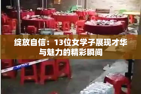 绽放自信：13位女学子展现才华与魅力的精彩瞬间