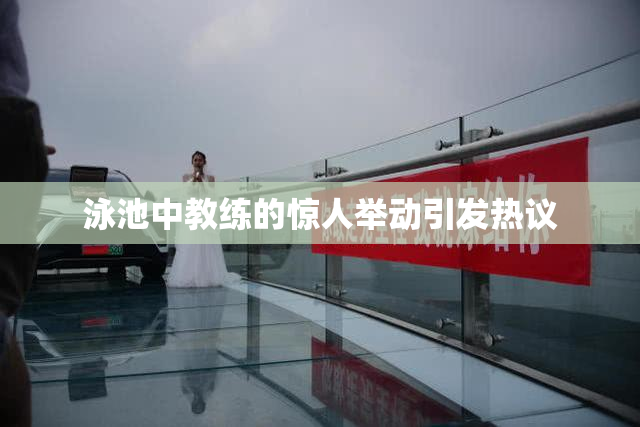 泳池中教练的惊人举动引发热议