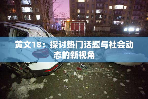 黄文18：探讨热门话题与社会动态的新视角