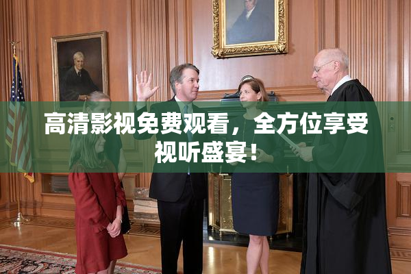 高清影视免费观看，全方位享受视听盛宴！