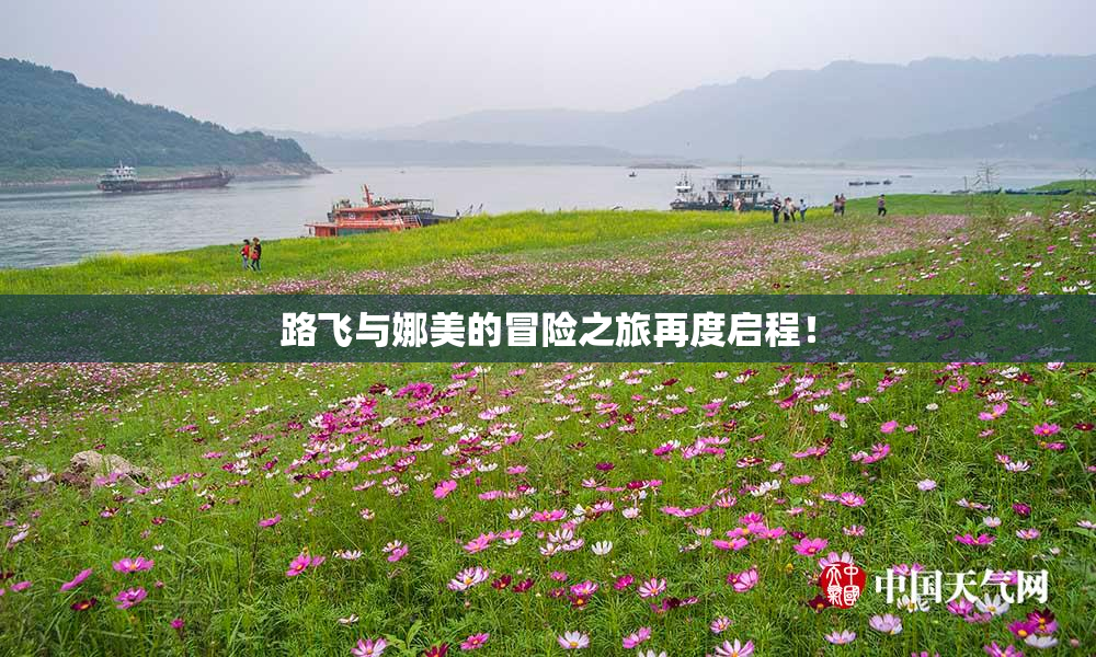 路飞与娜美的冒险之旅再度启程！