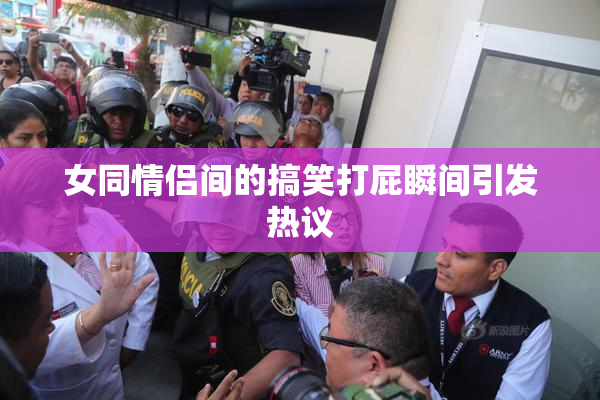 女同情侣间的搞笑打屁瞬间引发热议