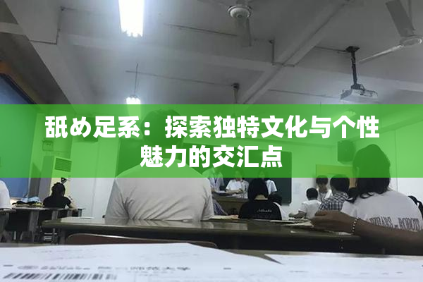 舐め足系：探索独特文化与个性魅力的交汇点