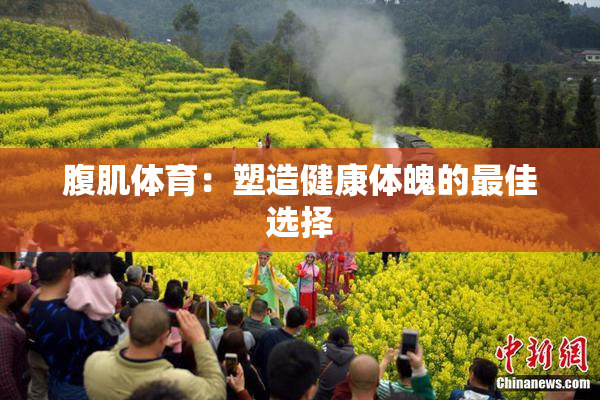 腹肌体育：塑造健康体魄的最佳选择