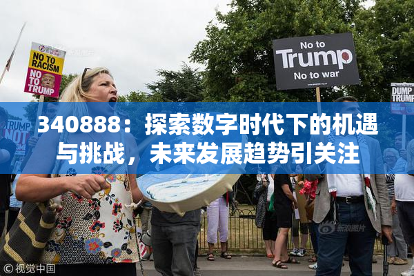 340888：探索数字时代下的机遇与挑战，未来发展趋势引关注