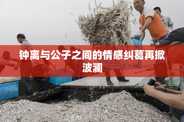 钟离与公子之间的情感纠葛再掀波澜