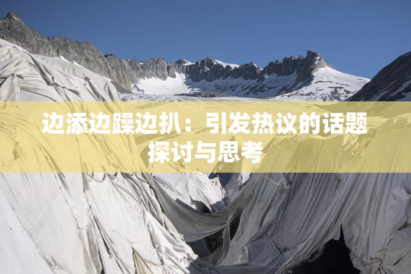边添边躁边扒：引发热议的话题探讨与思考
