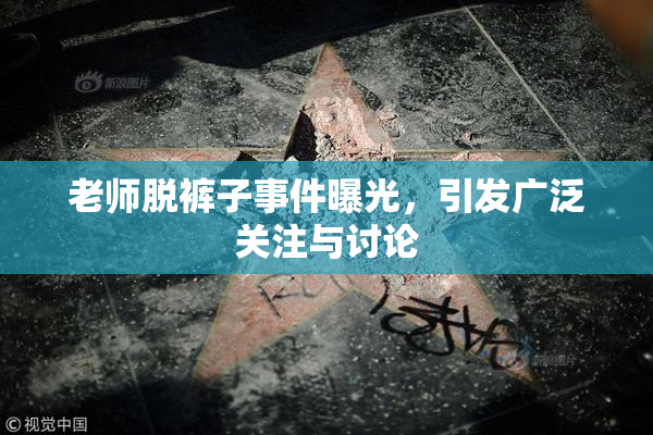 老师脱裤子事件曝光，引发广泛关注与讨论
