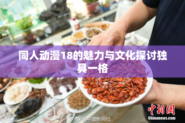 同人动漫18的魅力与文化探讨独具一格