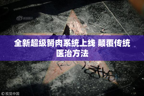 全新超级胬肉系统上线 颠覆传统医治方法