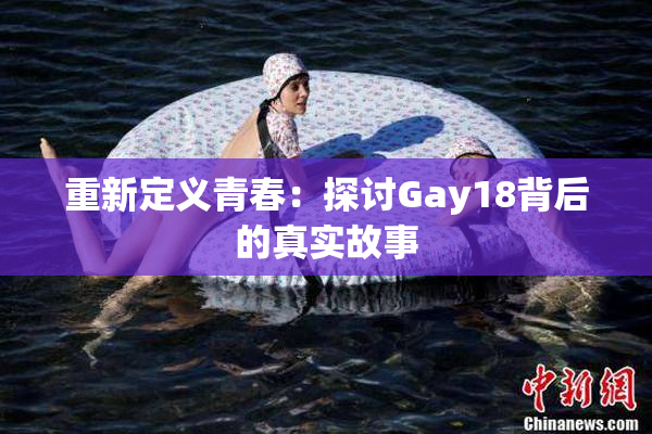 重新定义青春：探讨Gay18背后的真实故事