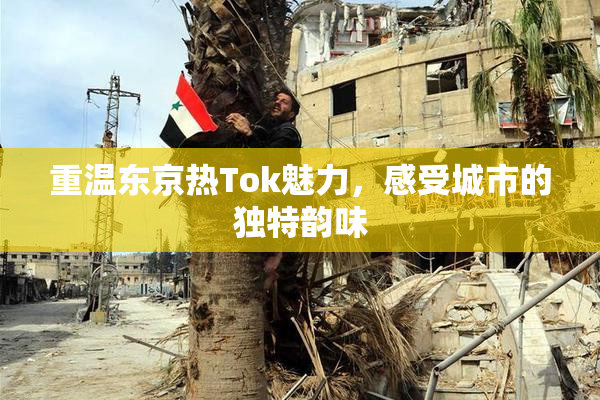 重温东京热Tok魅力，感受城市的独特韵味