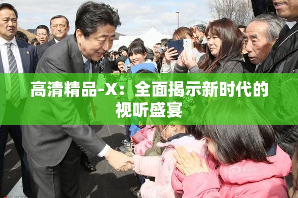 高清精品-X：全面揭示新时代的视听盛宴