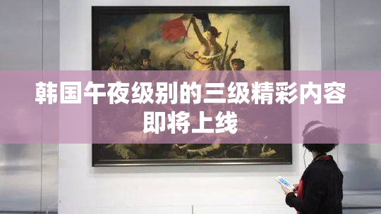 韩国午夜级别的三级精彩内容即将上线