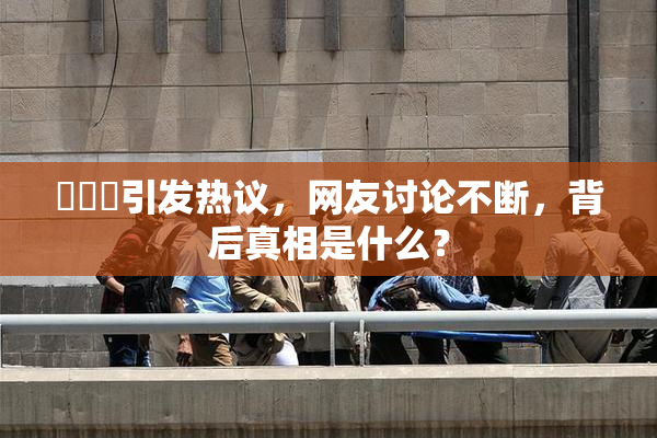 逹葢薾引发热议，网友讨论不断，背后真相是什么？
