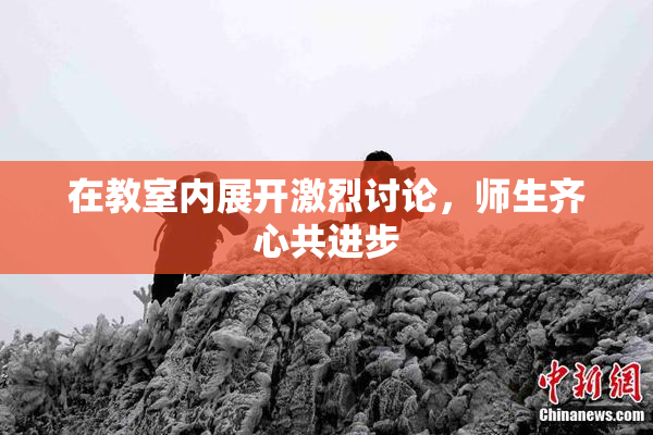 在教室内展开激烈讨论，师生齐心共进步