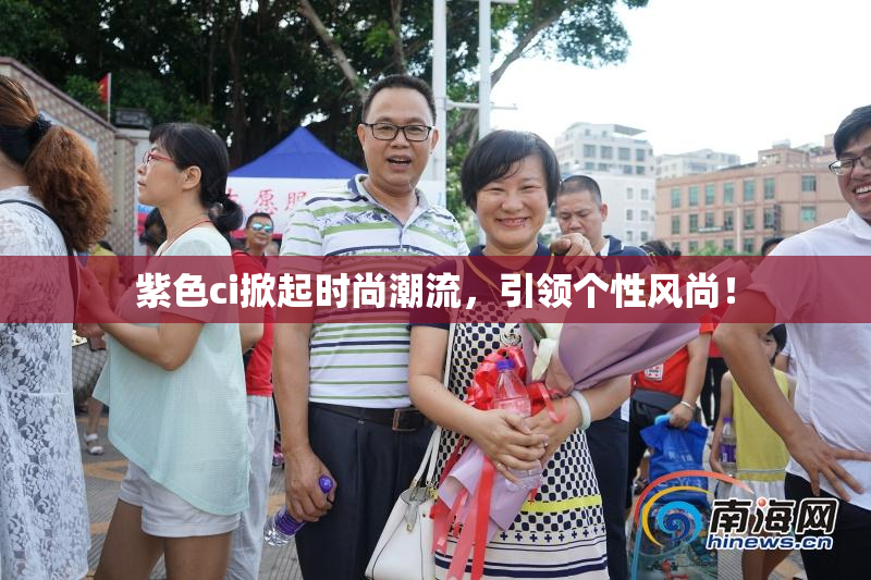 紫色ci掀起时尚潮流，引领个性风尚！