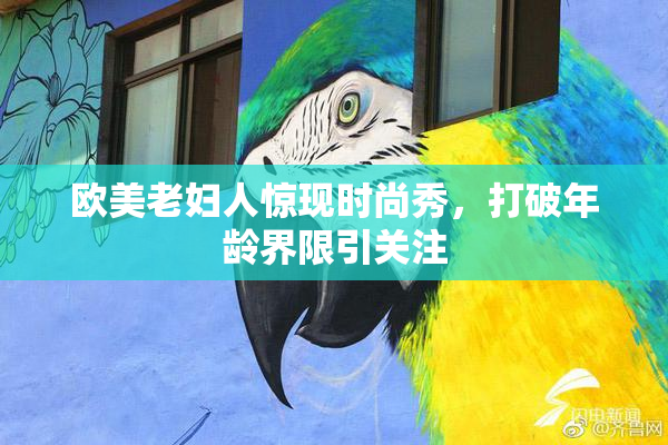 欧美老妇人惊现时尚秀，打破年龄界限引关注