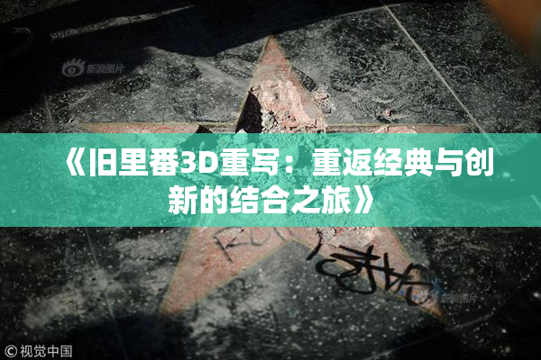《旧里番3D重写：重返经典与创新的结合之旅》