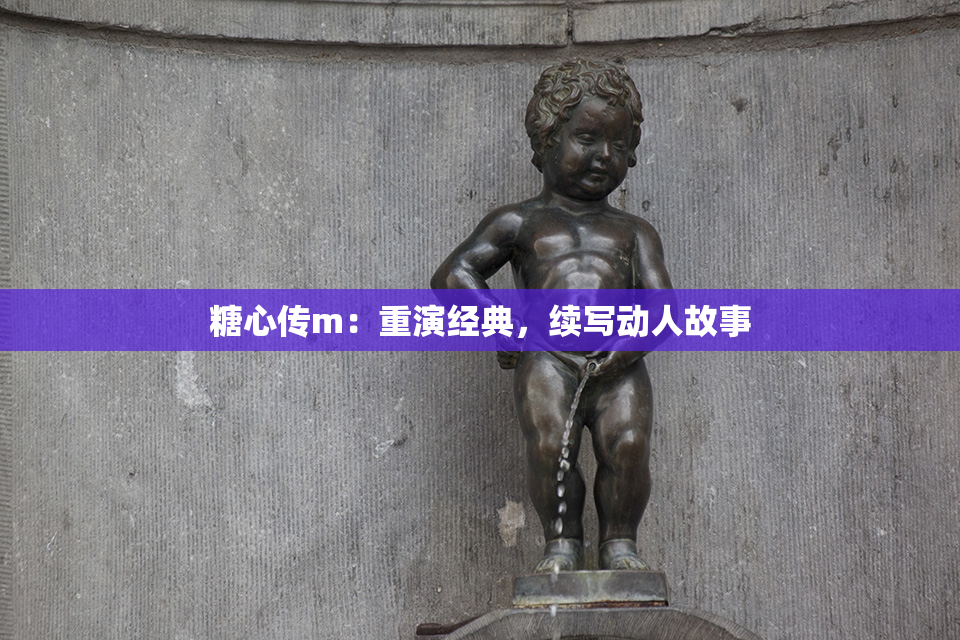 糖心传m：重演经典，续写动人故事