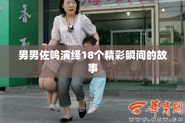 男男佐鸣演绎18个精彩瞬间的故事