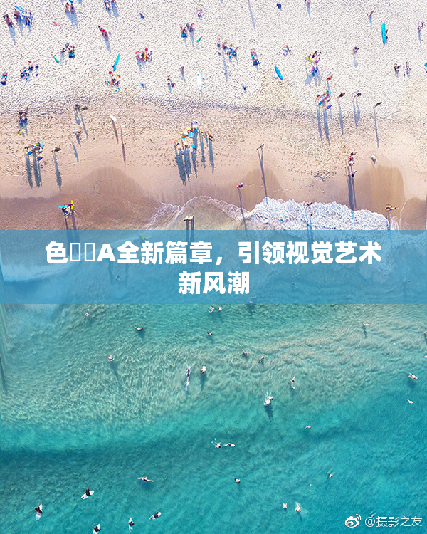 色妺妺A全新篇章，引领视觉艺术新风潮