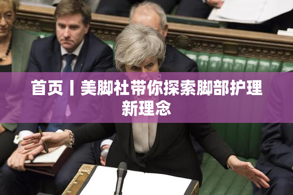 首页丨美脚社带你探索脚部护理新理念