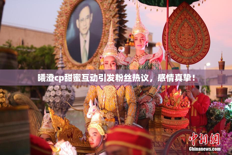 曦澄cp甜蜜互动引发粉丝热议，感情真挚！