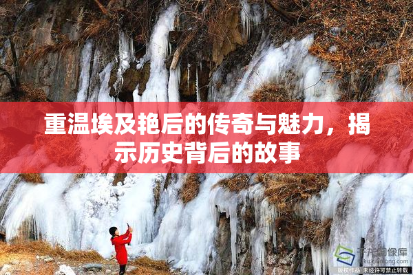 重温埃及艳后的传奇与魅力，揭示历史背后的故事