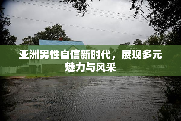 亚洲男性自信新时代，展现多元魅力与风采