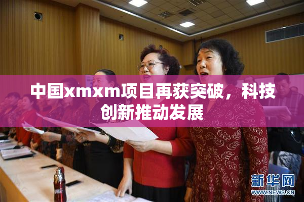 中国xmxm项目再获突破，科技创新推动发展