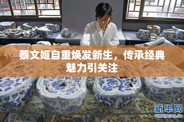 蔡文姬自重焕发新生，传承经典魅力引关注