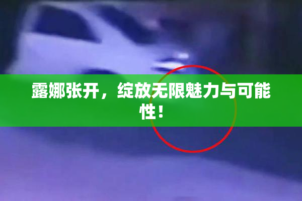 露娜张开，绽放无限魅力与可能性！