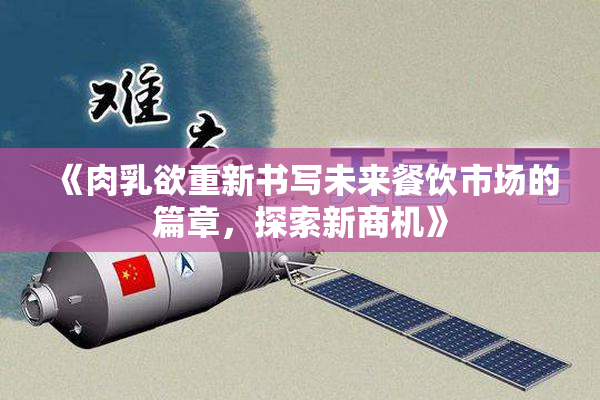 《肉乳欲重新书写未来餐饮市场的篇章，探索新商机》