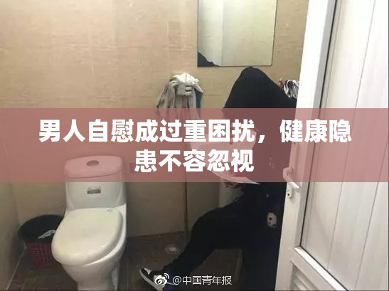 男人自慰成过重困扰，健康隐患不容忽视